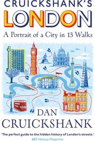 Cruickshank’s London: A Portrait of a City in 13 Walks