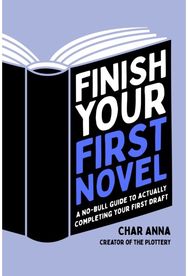Finish Your First Novel A No-Bull Guide to Actually Completing Your First Draft