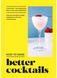 How to Make Better Cocktails Cocktail techniques, pro-tips and recipes