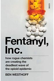 Fentanyl, Inc.: how rogue chemists are creating the deadliest wave of the opioid epidemic are creating the deadliest wave of the opioid epidemic