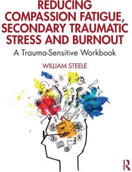 Reducing Compassion Fatigue, Secondary Traumatic Stress, and Burnout: A Trauma-Sensitive Workbook Workbook