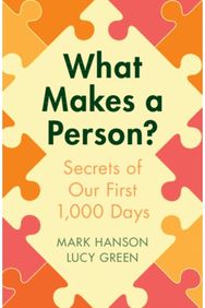 What Makes a Person?: Secrets of our first 1,000 days Secrets of our first 1,000 days