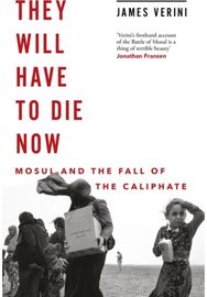 They Will Have to Die Now: Mosul and the Fall of the Caliphate Mosul and the Fall of the Caliphate