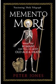 Memento Mori: What the Romans Can Tell Us About Old Age and Death What the Romans Can Tell Us About Old Age and Death