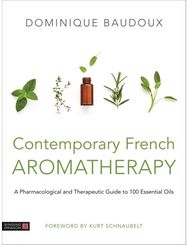 Contemporary French Aromatherapy: A Pharmacological and Therapeutic Guide to 100 Essential Oils and Therapeutic Guide to 100 Essential Oils
