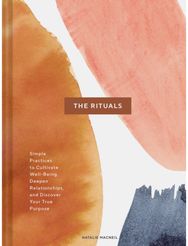 Rituals: Simple Practices to Cultivate Well-Being, Deepen Relationships, and Discover Your True Purpose Cultivate Well-Being, Deepen Relationships, and Discover Your True Purpose