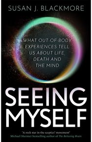 Seeing Myself: What Out-of-body Experiences Tell Us About Life, Death and the Mind Experiences Tell Us About Life, Death and the Mind