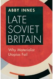 Late Soviet Britain: Why Materialist Utopias Fail Why Materialist Utopias Fail