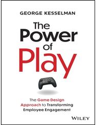 Power of Play: The Game Design Approach to Transforming Employee Engagement The Game Design Approach to Transforming Employee Engagement