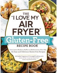 "I Love My Air Fryer" Gluten-Free Recipe Book: From Lemon Blueberry Muffins to Mediterranean Short Ribs, 175 Easy and Delicious Gluten-Free Recipes Muffins to Mediterranean Short Ribs, 175 Easy and Delicious Gluten-Free Recipes