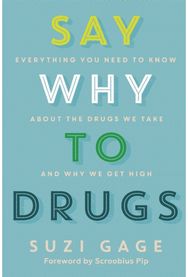Say Why to Drugs Everything You Need to Know About the Drugs We Take and Why We Get High