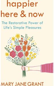 Happier Here and Now The restorative power of life's simple pleasures