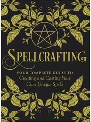 Spellcrafting Strengthen the Power of Your Craft by Creating and Casting Your Own Unique Spells
