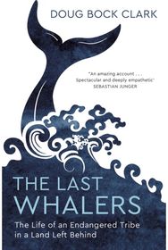 Last Whalers The Life of an Endangered Tribe in a Land Left Behind