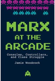 Marx at the Arcade Consoles, Controllers, and Class Struggle