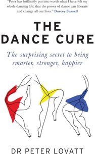 Dance Cure The surprising secret to being smarter, stronger, happier