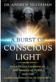 Burst of Conscious Light Near-Death Experiences, the Shroud of Turin, and the Limitless Potential of Humanity
