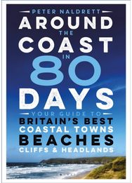 Around the Coast in 80 Days Your Guide to Britain's Best Coastal Towns, Beaches, Cliffs and Headlands