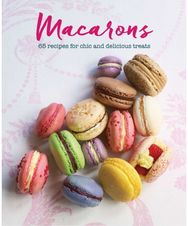 Macarons 65 Recipes for Chic and Delicious Treats