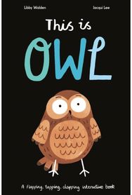 This Is Owl: A Flapping, Tapping, Clapping Interactive Book A Flapping, Tapping, Clapping Interactive Book