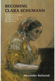 Becoming Clara Schumann Performance Strategies and Aesthetics in the Culture of the Musical Canon
