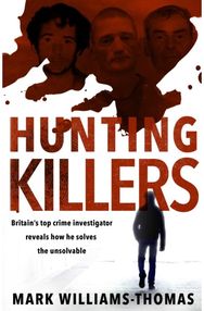 Hunting Killers Britain’s top crime investigator reveals how he solves the unsolvable
