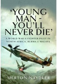 'Young Man - You'll Never Die' A World War II Fighter Pilot in North Africa, Burma & Malaya