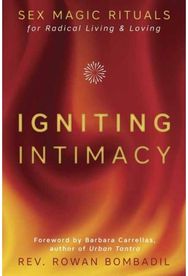 Igniting Intimacy Sex Magic Rituals for Radical Living and Loving