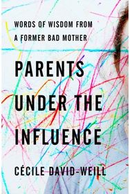 Parents Under the Influence Words of Wisdom from a Former Bad Mother