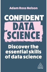 Confident Data Science: Discover the Essential Skills of Data Science Discover the Essential Skills of Data Science