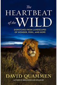 Heartbeat of the Wild: Dispatches From Landscapes of Wonder, Peril, and Hope Dispatches From Landscapes of Wonder, Peril, and Hope