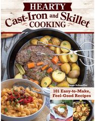 Hearty Cast-Iron and Skillet Cooking: 101 Easy-to-Make, Feel-Good Recipes 101 Easy-to-Make, Feel-Good Recipes