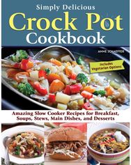 Simply Delicious Crock Pot Cookbook: Amazing Slow Cooker Recipes for Breakfast, Soups, Stews, Main Dishes, and Desserts Recipes for Breakfast, Soups, Stews, Main Dishes, and Desserts