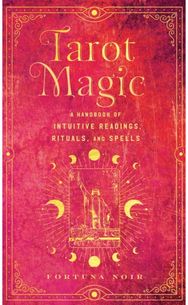 Tarot Magic: A Handbook of Intuitive Readings, Rituals, and Spells A Handbook of Intuitive Readings, Rituals, and Spells