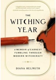 Witching Year: A Memoir of Earnest Fumbling Through Modern Witchcraft A Memoir of Earnest Fumbling Through Modern Witchcraft
