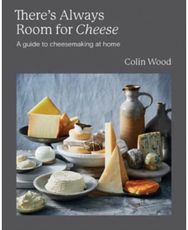 Theres Always Room for Cheese: A Guide to Cheesemaking at Home A Guide to Cheesemaking at Home