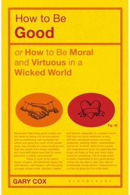 How to be Good: or How to Be Moral and Virtuous in a Wicked World or How to Be Moral and Virtuous in a Wicked World