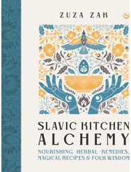 Slavic Kitchen Alchemy: Nourishing&nbsp;Herbal Remedies, Magical Recipes & Folk Wisdom Remedies, Magical Recipes & Folk Wisdom