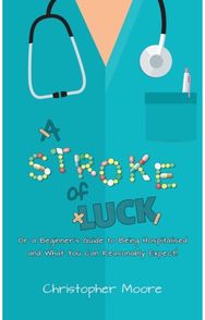 Stroke of Luck: Or a Beginner’s Guide to Being Hospitalised and What You Can Reasonably Expect! Guide to Being Hospitalised and What You Can Reasonably Expect!