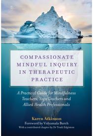 Compassionate Mindful Inquiry in Therapeutic Practice: A Practical Guide for Mindfulness Teachers, Yoga Teachers and Allied Health Professionals for Mindfulness Teachers, Yoga Teachers and Allied Health Professionals