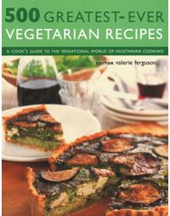 500 Greatest-Ever Vegetarian Recipes A cook's guide to the sensational world of vegetarian cooking