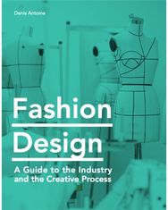 Fashion Design: A Guide to the Industry and the Creative Process A Guide to the Industry and the Creative Process