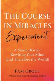 Course in Miracles Experiment A Starter Kit for Rewiring Your Mind (and Therefore the World)