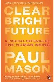 Clear Bright Future A Radical Defence of the Human Being