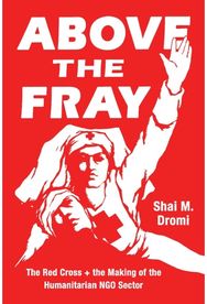 Above the Fray The Red Cross and the Making of the Humanitarian Ngo Sector