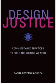 Design Justice Community-Led Practices to Build the Worlds We Need