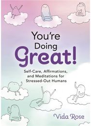 Youre Doing Great!: Self-Care, Affirmations, and Meditations for Stressed-Out Humans Affirmations, and Meditations for Stressed-Out Humans