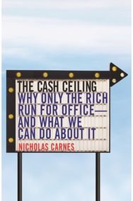 Cash Ceiling Why Only the Rich Run for Office--and What We Can Do about It