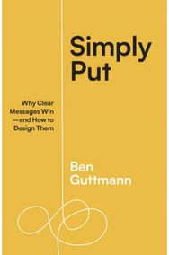 Simply Put: Why Clear Messages Win—and How to Design Them Why Clear Messages Win—and How to Design Them