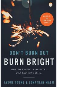 Don`t Burn Out, Burn Bright – How to Thrive in Ministry for the Long Haul